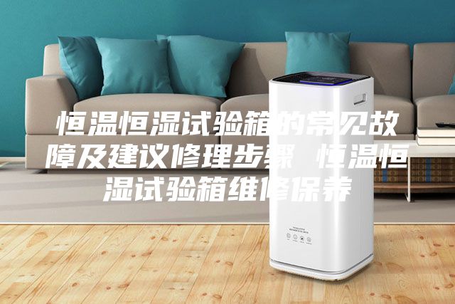 恒溫恒濕試驗箱的常見故障及建議修理步驟 恒溫恒濕試驗箱維修保養