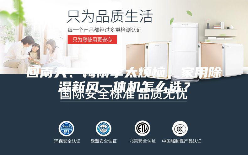 回南天、梅雨季太煩惱，家用除濕新風一體機怎么選？