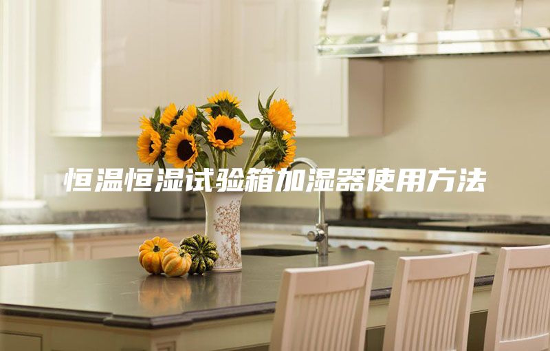恒溫恒濕試驗箱加濕器使用方法