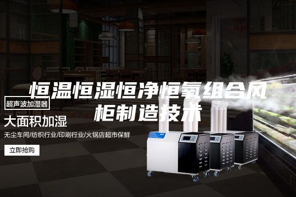 恒溫恒濕恒凈恒氧組合風(fēng)柜制造技術(shù)