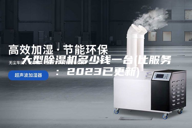 大型除濕機多少錢一臺(比服務：2023已更新)