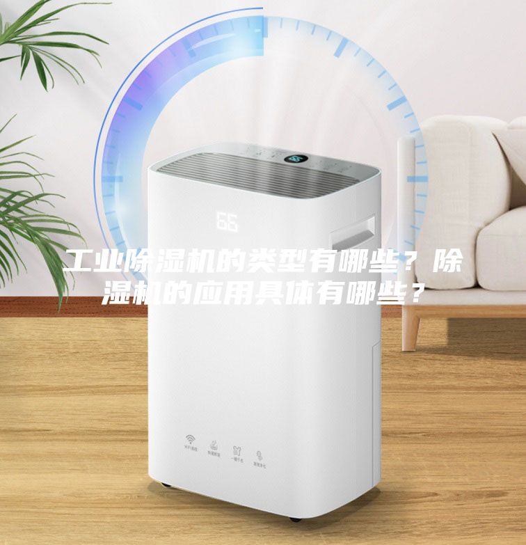 工業(yè)除濕機的類型有哪些？除濕機的應用具體有哪些？
