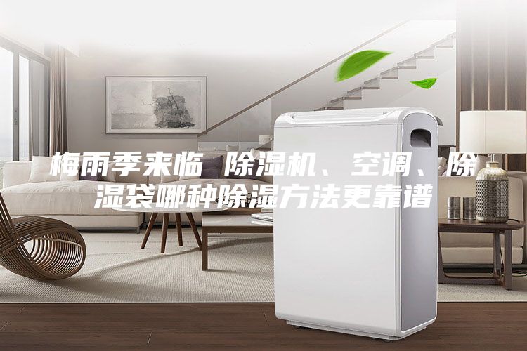 梅雨季來臨 除濕機(jī)、空調(diào)、除濕袋哪種除濕方法更靠譜