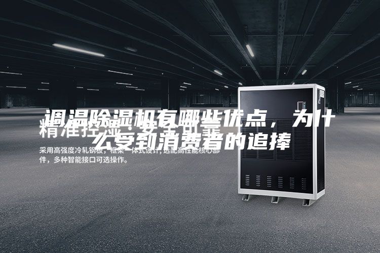 調(diào)溫除濕機有哪些優(yōu)點，為什么受到消費者的追捧