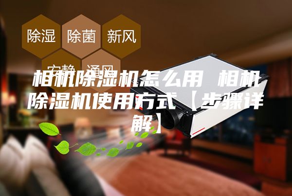 相機(jī)除濕機(jī)怎么用 相機(jī)除濕機(jī)使用方式【步驟詳解】
