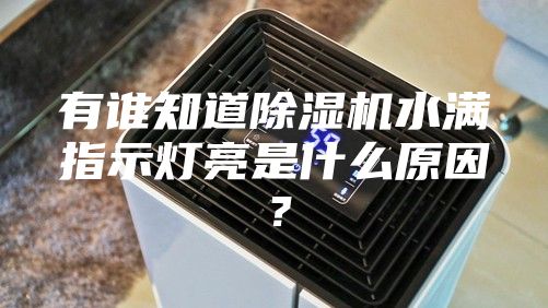 有誰知道除濕機水滿指示燈亮是什么原因？