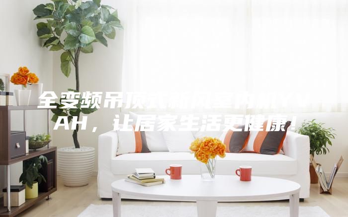 全變頻吊頂式新風(fēng)室內(nèi)機(jī)YVAH，讓居家生活更健康！