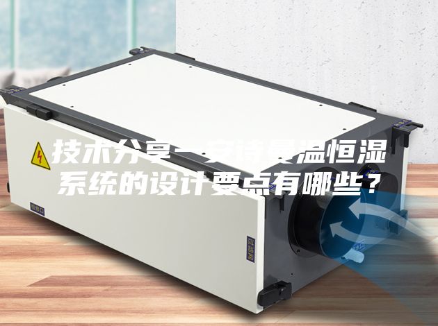 技術(shù)分享一安詩曼溫恒濕系統(tǒng)的設(shè)計要點有哪些？