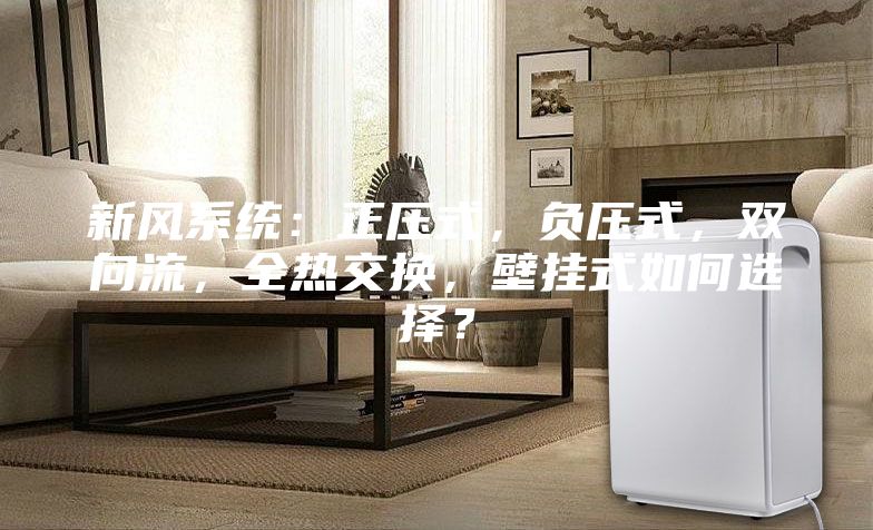 新風(fēng)系統(tǒng)：正壓式，負(fù)壓式，雙向流，全熱交換，壁掛式如何選擇？