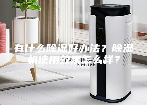 有什么除濕好辦法?除濕機使用效果怎么樣?