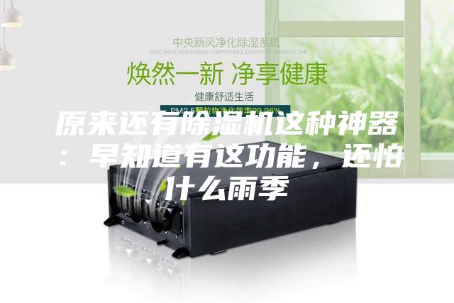 原來還有除濕機這種神器:早知道有這功能,還怕什么雨季