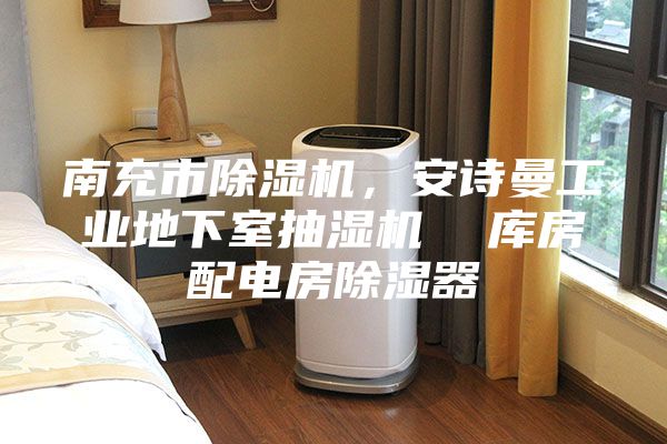 南充市除濕機，安詩曼工業地下室抽濕機  庫房配電房除濕器