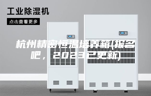 杭州精密恒溫培養箱(報名吧，2023已更新)