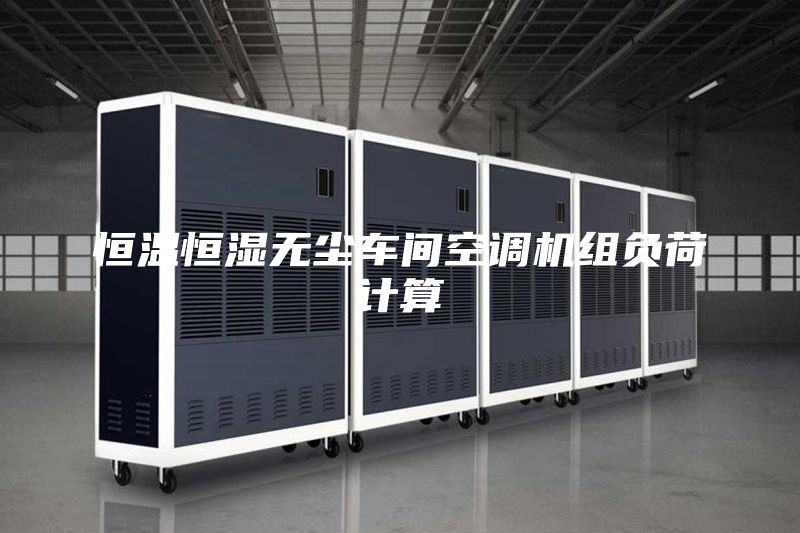 恒溫恒濕無塵車間空調(diào)機(jī)組負(fù)荷計(jì)算