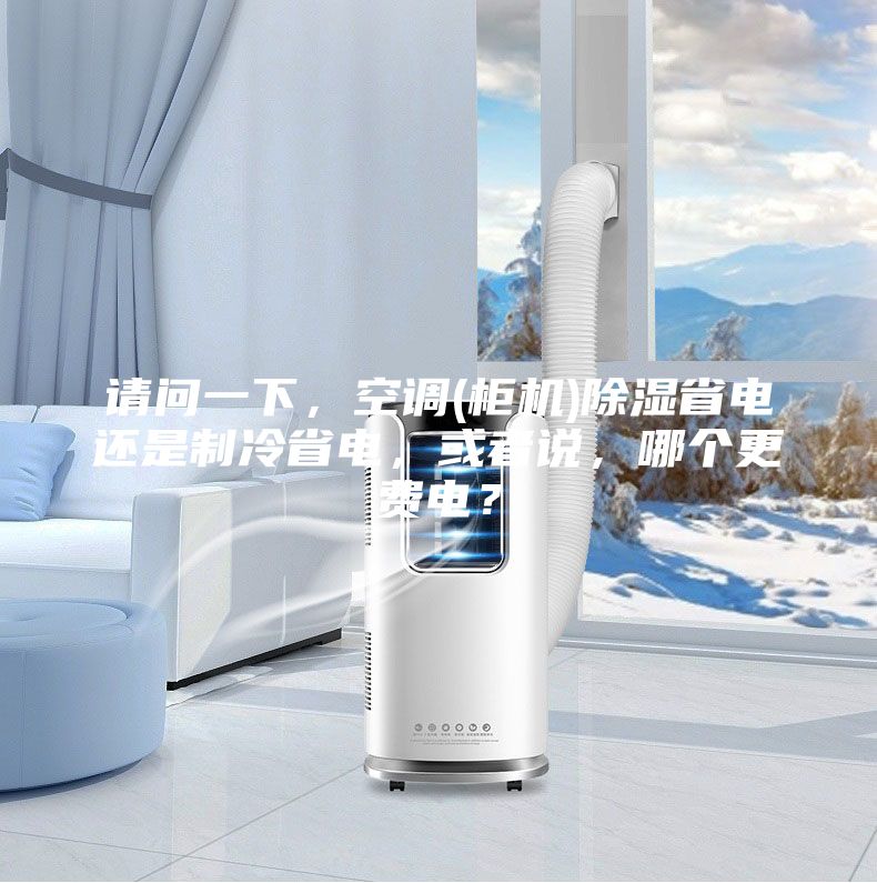 請問一下,空調(diào)(柜機(jī))除濕省電還是制冷省電,或者說,哪個更費(fèi)電?