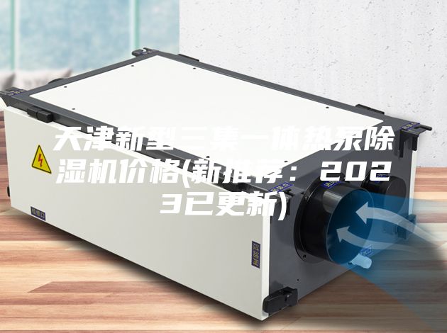 天津新型三集一體熱泵除濕機(jī)價(jià)格(新推薦:2023已更新)