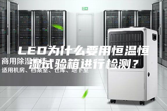 LED為什么要用恒溫恒濕試驗(yàn)箱進(jìn)行檢測？