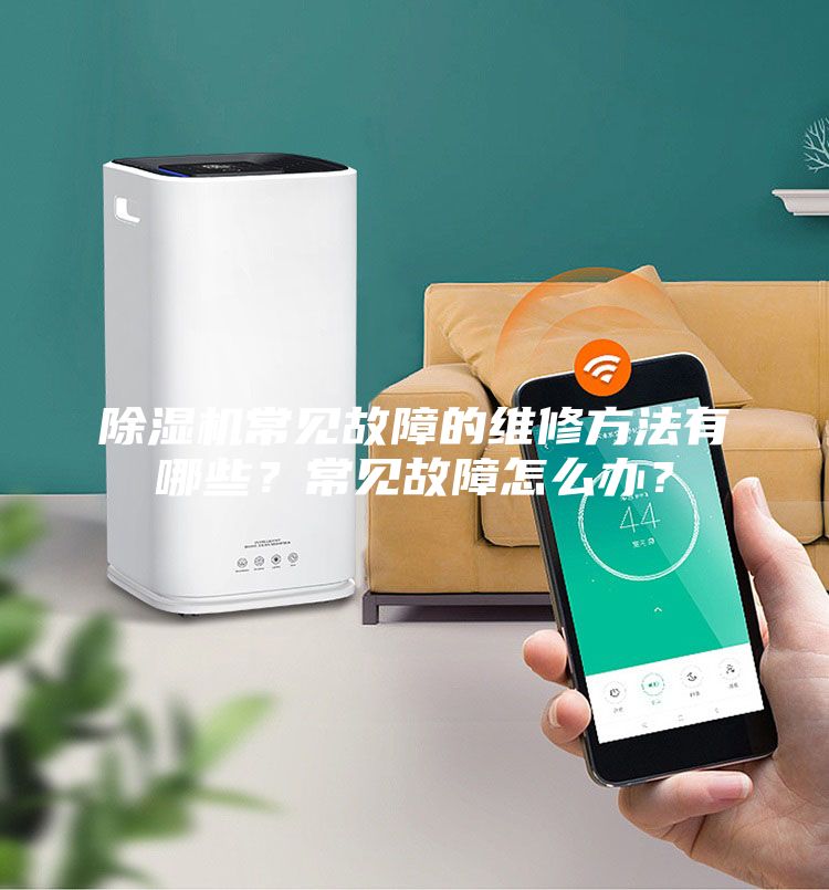 除濕機(jī)常見故障的維修方法有哪些？常見故障怎么辦？