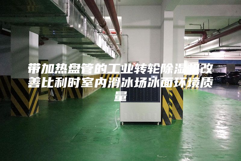 帶加熱盤管的工業(yè)轉(zhuǎn)輪除濕機(jī)改善比利時(shí)室內(nèi)滑冰場(chǎng)冰面環(huán)境質(zhì)量