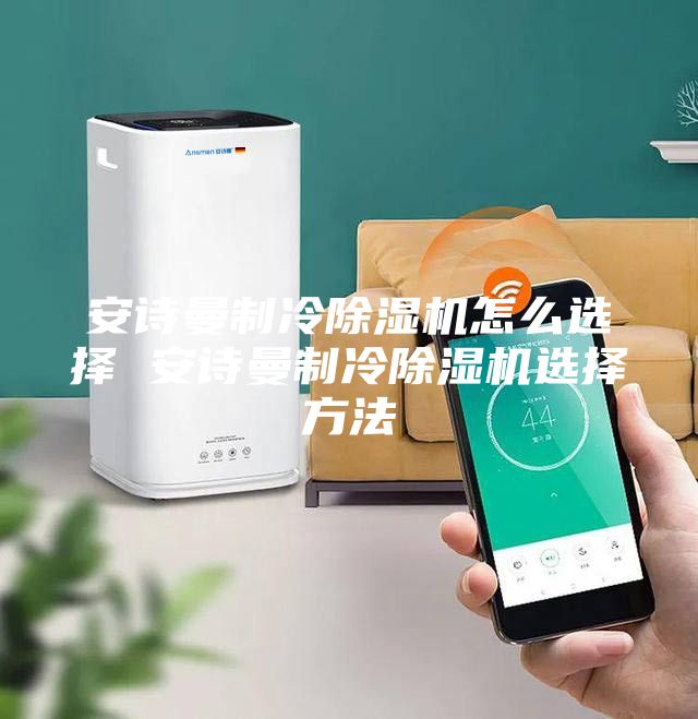 安詩(shī)曼制冷除濕機(jī)怎么選擇 安詩(shī)曼制冷除濕機(jī)選擇方法