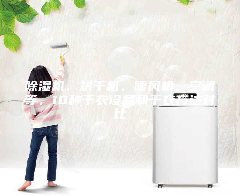 除濕機(jī)、烘干機(jī)、暖風(fēng)機(jī)、空調(diào)等，10種干衣設(shè)備和干衣方法對(duì)比