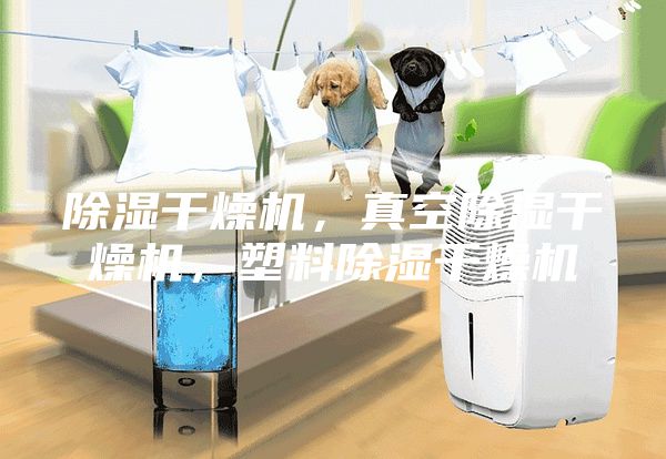 除濕干燥機，真空除濕干燥機，塑料除濕干燥機