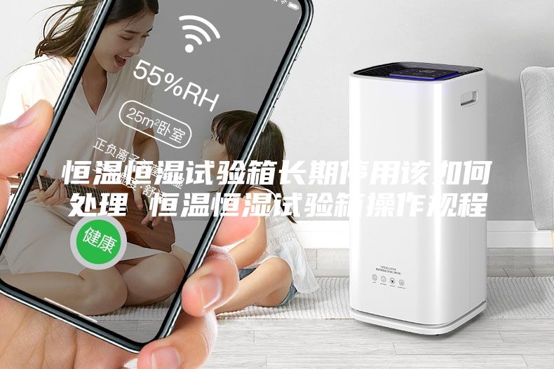 恒溫恒濕試驗(yàn)箱長(zhǎng)期停用該如何處理 恒溫恒濕試驗(yàn)箱操作規(guī)程