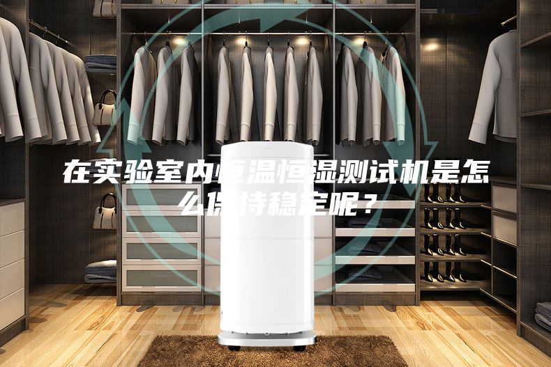 在實(shí)驗(yàn)室內(nèi)恒溫恒濕測(cè)試機(jī)是怎么保持穩(wěn)定呢？