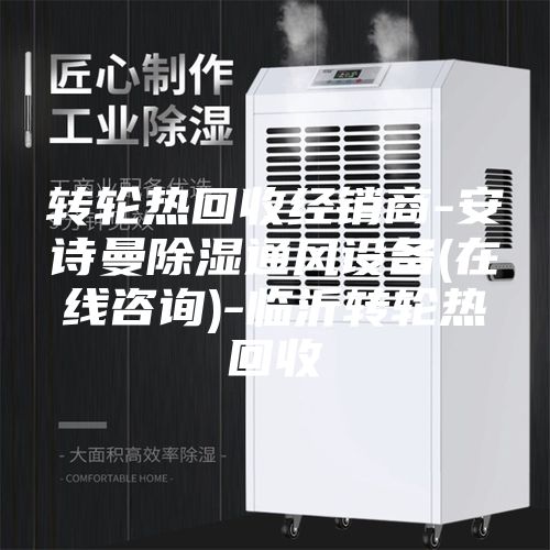 轉輪熱回收經(jīng)銷商-安詩曼除濕通風設備(在線咨詢)-臨沂轉輪熱回收