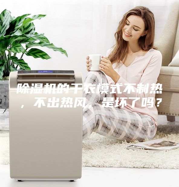 除濕機的干衣模式不制熱，不出熱風，是壞了嗎？