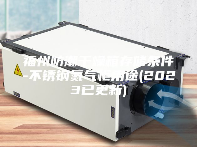 福州防潮干燥箱存儲條件-不銹鋼氮氣柜用途(2023已更新)