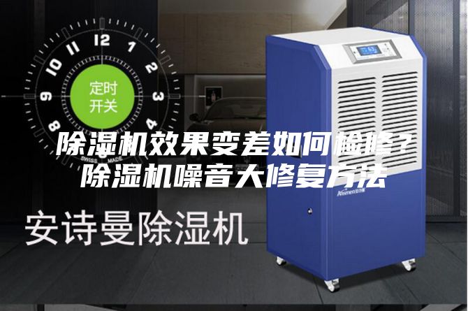 除濕機效果變差如何檢修？除濕機噪音大修復(fù)方法