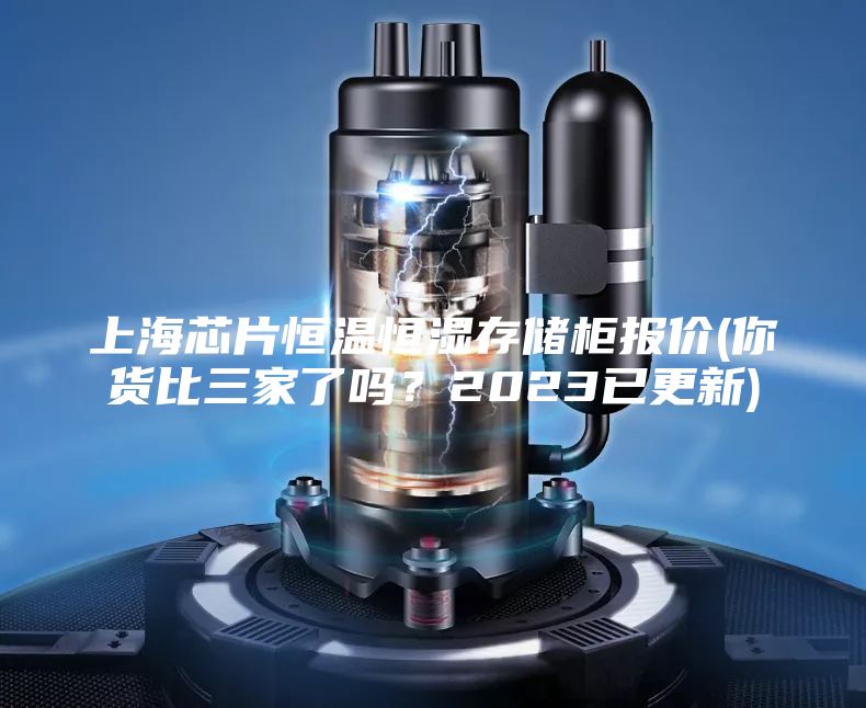 上海芯片恒溫恒濕存儲柜報價(你貨比三家了嗎？2023已更新)