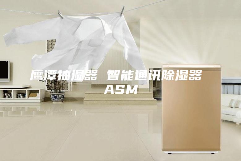 鷹潭抽濕器 智能通訊除濕器 ASM