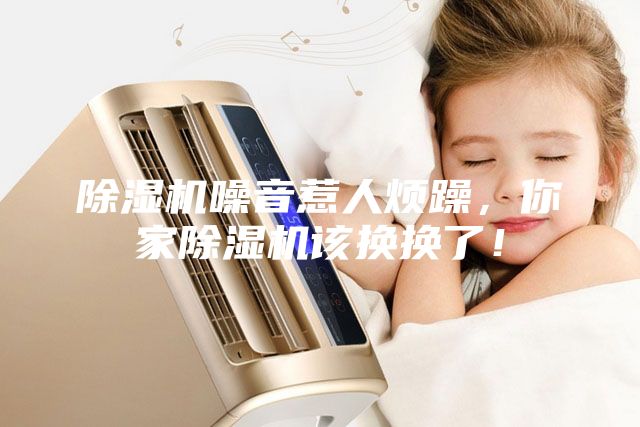 除濕機噪音惹人煩躁，你家除濕機該換換了！