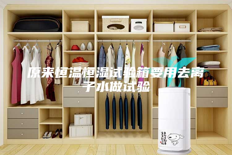 原來(lái)恒溫恒濕試驗(yàn)箱要用去離子水做試驗(yàn)