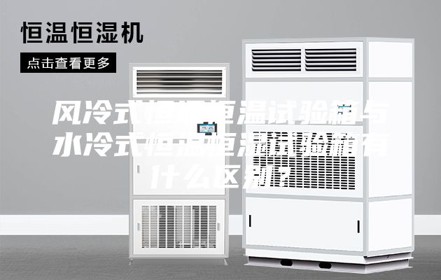 風(fēng)冷式恒溫恒溫試驗箱與水冷式恒溫恒濕試驗箱有什么區(qū)別？