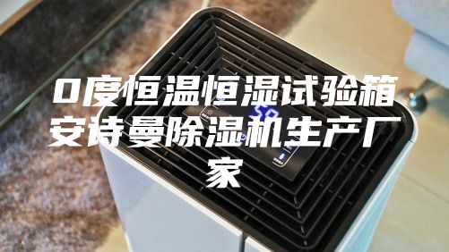 0度恒溫恒濕試驗(yàn)箱安詩(shī)曼除濕機(jī)生產(chǎn)廠家
