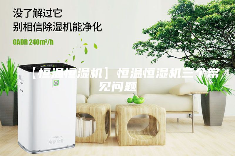 【恒溫恒濕機(jī)】恒溫恒濕機(jī)三個(gè)常見問題