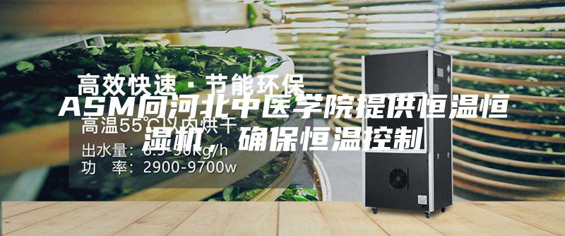 ASM向河北中醫學院提供恒溫恒濕機，確保恒溫控制