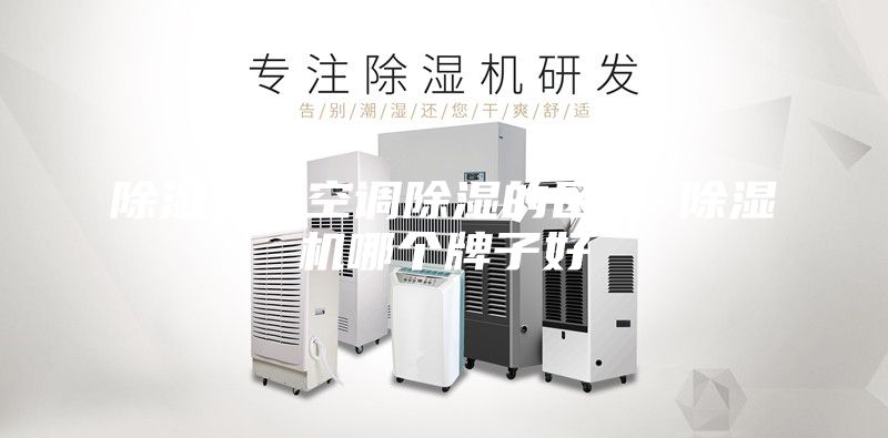 除濕機和空調(diào)除濕的區(qū)別 除濕機哪個牌子好