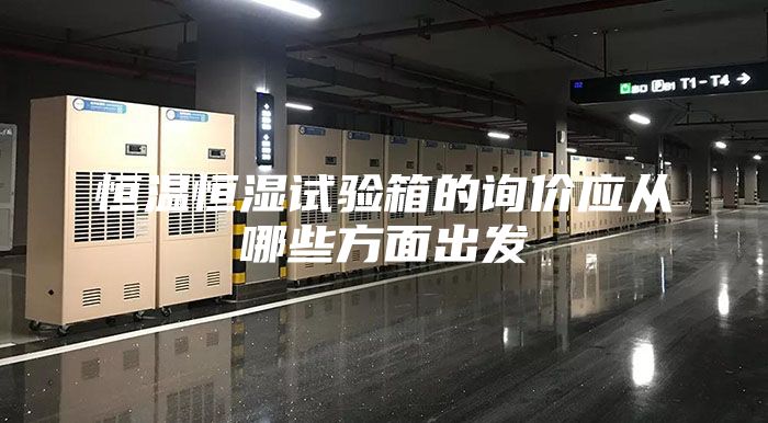 恒溫恒濕試驗箱的詢價應從哪些方面出發(fā)