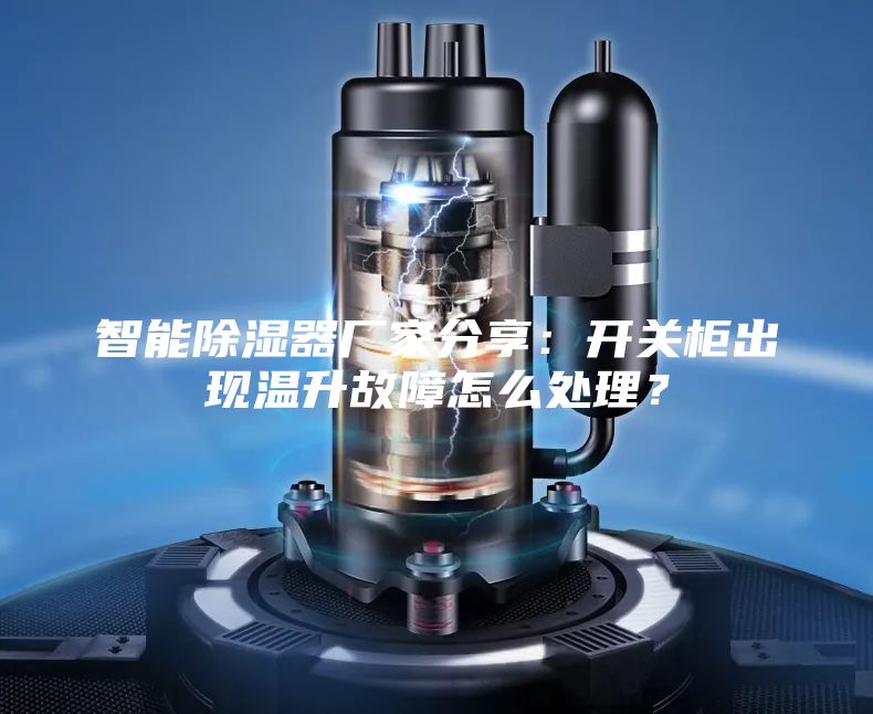 智能除濕器廠家分享：開(kāi)關(guān)柜出現(xiàn)溫升故障怎么處理？