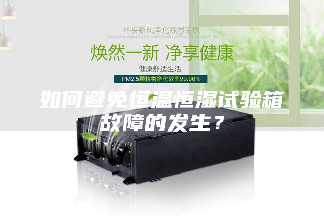 如何避免恒溫恒濕試驗箱故障的發生？