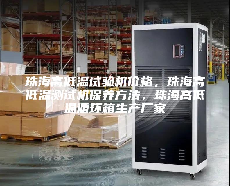 珠海高低溫試驗機(jī)價格，珠海高低溫測試機(jī)保養(yǎng)方法，珠海高低溫循環(huán)箱生產(chǎn)廠家