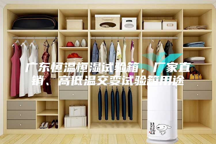廣東恒溫恒濕試驗箱，廠家直銷、高低溫交變試驗箱用途